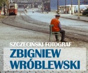ALBUM „SZCZECIŃSKI FOTOGRAF – ZBIGNIEW WRÓBLEWSKI”